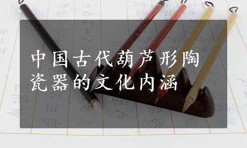 中国古代葫芦形陶瓷器的文化内涵