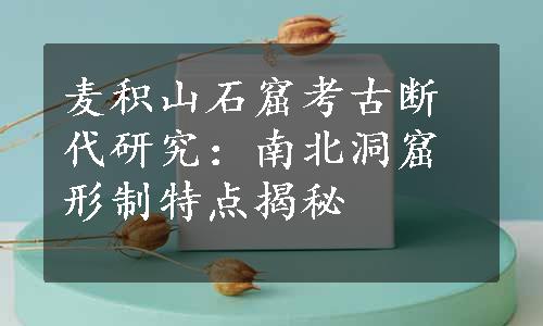 麦积山石窟考古断代研究：南北洞窟形制特点揭秘