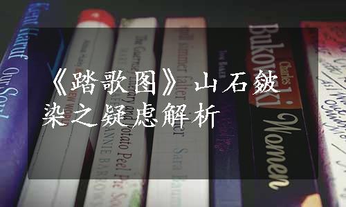 《踏歌图》山石皴染之疑虑解析