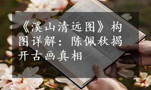 《溪山清远图》构图详解：陈佩秋揭开古画真相