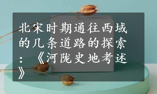 北宋时期通往西域的几条道路的探索：《河陇史地考述》