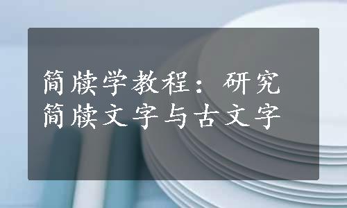 简牍学教程：研究简牍文字与古文字