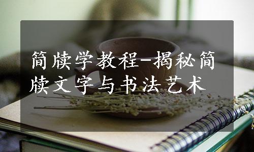 简牍学教程-揭秘简牍文字与书法艺术