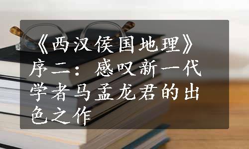 《西汉侯国地理》序二：感叹新一代学者马孟龙君的出色之作