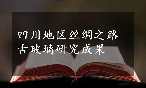 四川地区丝绸之路古玻璃研究成果