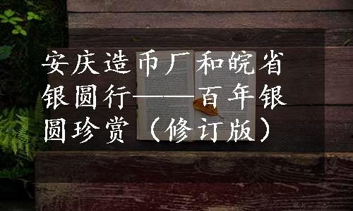 安庆造币厂和皖省银圆行——百年银圆珍赏（修订版）