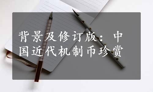 背景及修订版：中国近代机制币珍赏