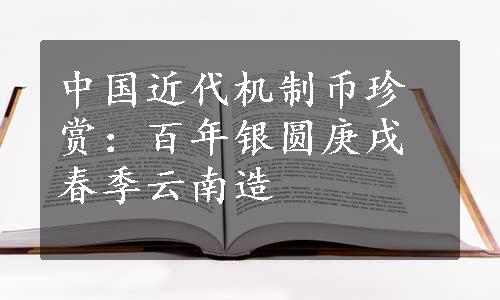 中国近代机制币珍赏：百年银圆庚戌春季云南造