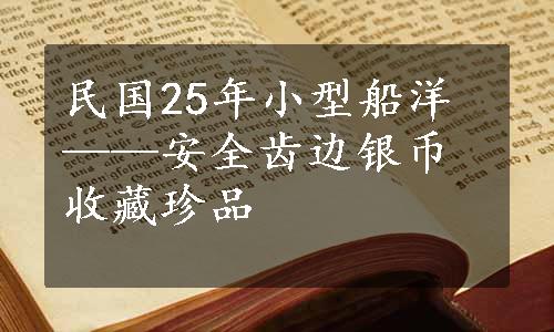 民国25年小型船洋——安全齿边银币收藏珍品