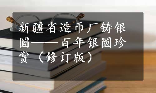 新疆省造币厂铸银圆——百年银圆珍赏（修订版）