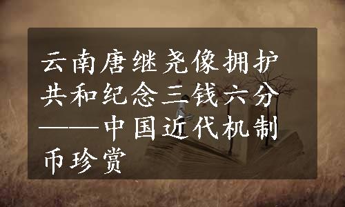 云南唐继尧像拥护共和纪念三钱六分——中国近代机制币珍赏