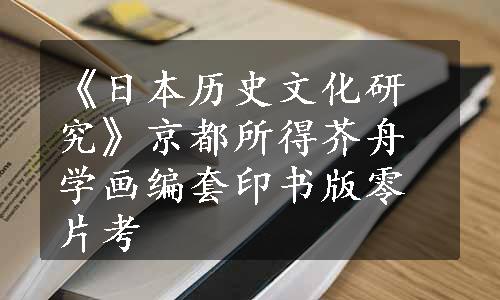 《日本历史文化研究》京都所得芥舟学画编套印书版零片考