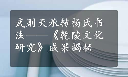 武则天承转杨氏书法——《乾陵文化研究》成果揭秘