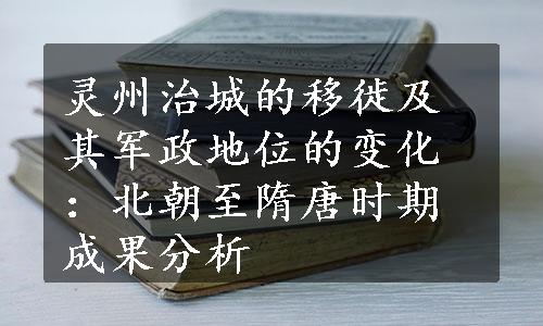 灵州治城的移徙及其军政地位的变化：北朝至隋唐时期成果分析