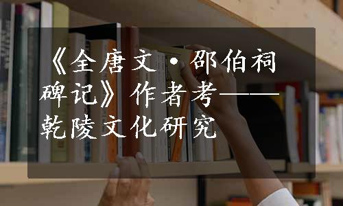 《全唐文·邵伯祠碑记》作者考——乾陵文化研究