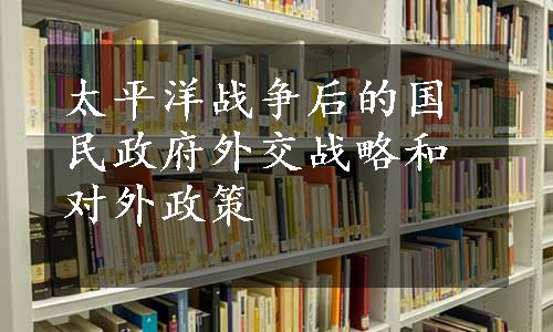 太平洋战争后的国民政府外交战略和对外政策