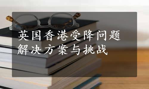 英国香港受降问题 解决方案与挑战