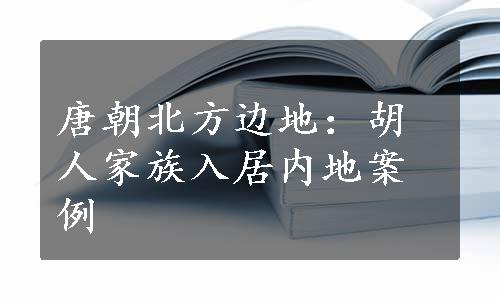 唐朝北方边地：胡人家族入居内地案例