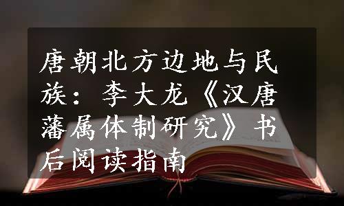 唐朝北方边地与民族：李大龙《汉唐藩属体制研究》书后阅读指南