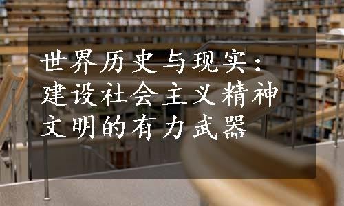 世界历史与现实：建设社会主义精神文明的有力武器