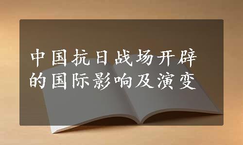 中国抗日战场开辟的国际影响及演变