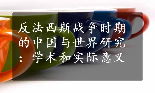 反法西斯战争时期的中国与世界研究：学术和实际意义