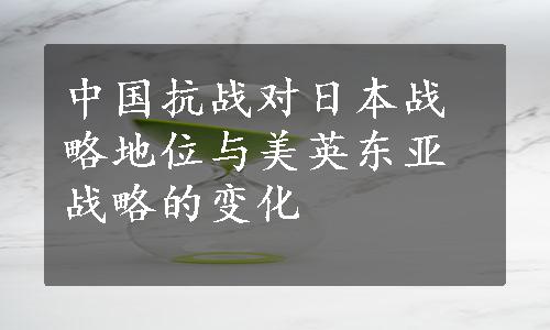 中国抗战对日本战略地位与美英东亚战略的变化