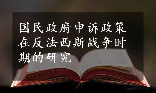 国民政府申诉政策在反法西斯战争时期的研究