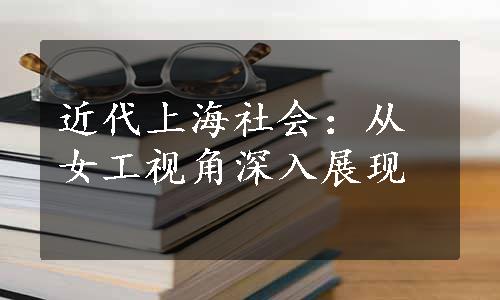 近代上海社会：从女工视角深入展现