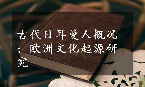 古代日耳曼人概况：欧洲文化起源研究