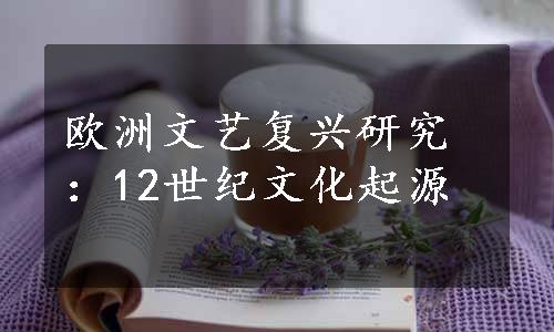 欧洲文艺复兴研究：12世纪文化起源