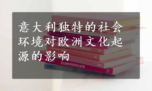 意大利独特的社会环境对欧洲文化起源的影响