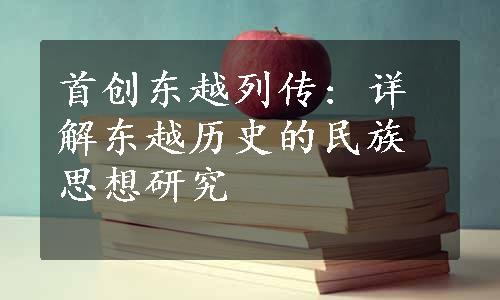 首创东越列传: 详解东越历史的民族思想研究