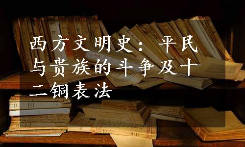 西方文明史：平民与贵族的斗争及十二铜表法