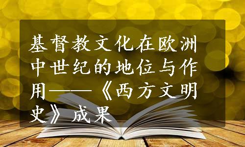 基督教文化在欧洲中世纪的地位与作用——《西方文明史》成果