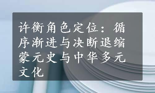 许衡角色定位：循序渐进与决断退缩
蒙元史与中华多元文化