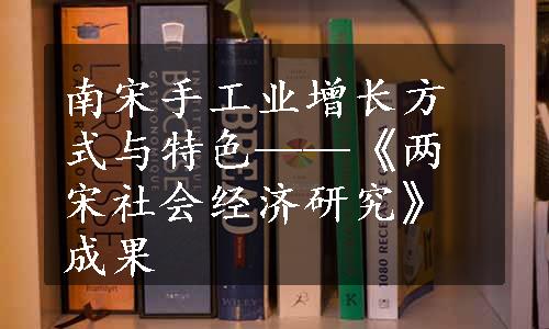 南宋手工业增长方式与特色——《两宋社会经济研究》成果