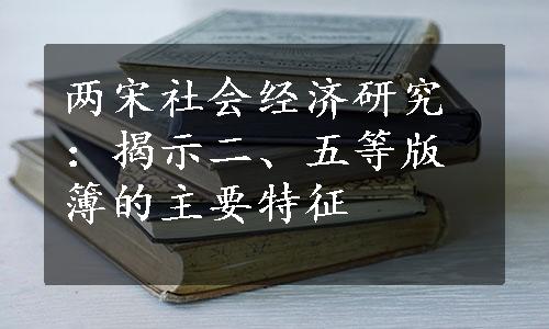 两宋社会经济研究：揭示二、五等版簿的主要特征