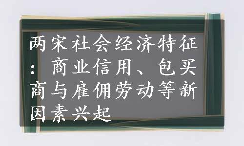 两宋社会经济特征：商业信用、包买商与雇佣劳动等新因素兴起