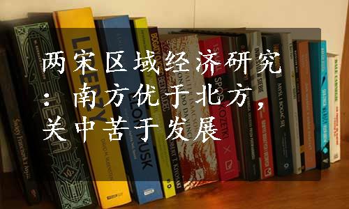 两宋区域经济研究：南方优于北方，关中苦于发展