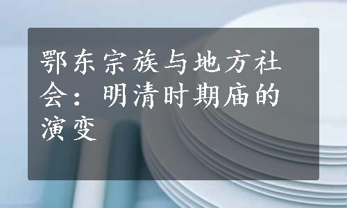 鄂东宗族与地方社会：明清时期庙的演变