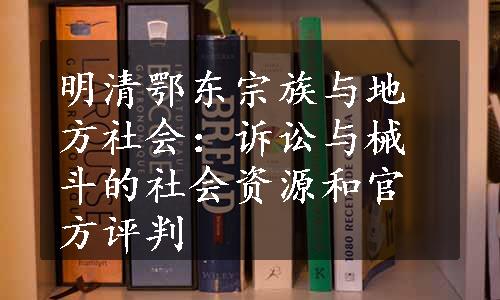 明清鄂东宗族与地方社会：诉讼与械斗的社会资源和官方评判