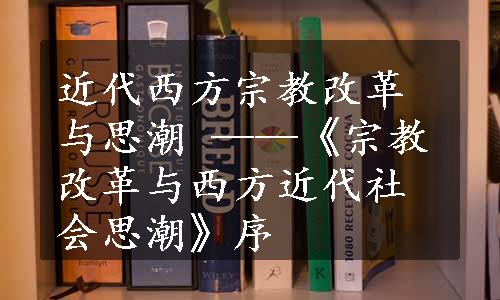 近代西方宗教改革与思潮 ——《宗教改革与西方近代社会思潮》序