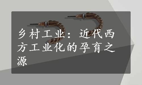 乡村工业：近代西方工业化的孕育之源