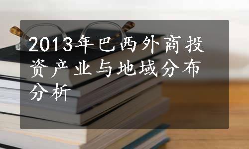 2013年巴西外商投资产业与地域分布分析