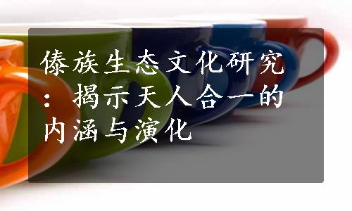 傣族生态文化研究：揭示天人合一的内涵与演化