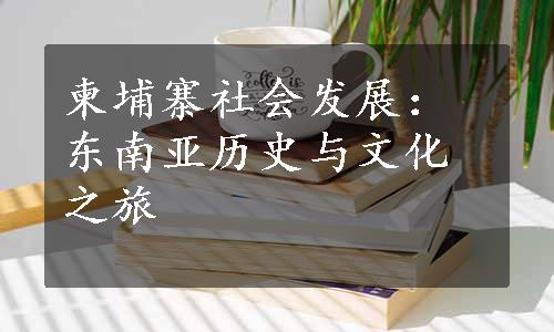 柬埔寨社会发展：东南亚历史与文化之旅