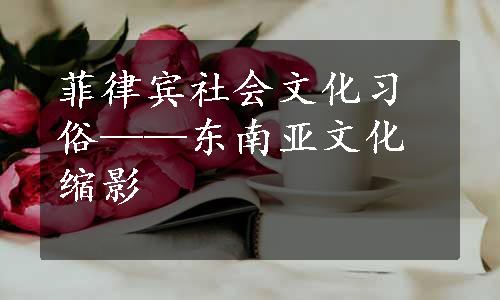 菲律宾社会文化习俗——东南亚文化缩影