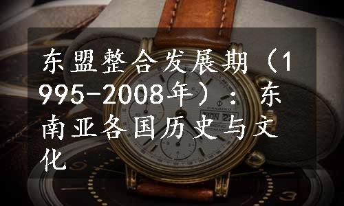 东盟整合发展期（1995-2008年）：东南亚各国历史与文化