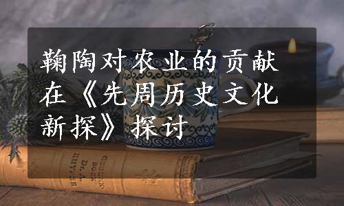 鞠陶对农业的贡献在《先周历史文化新探》探讨